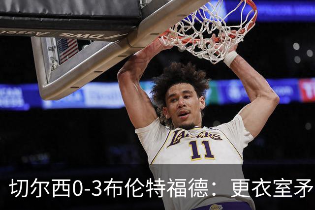 切尔西0-3布伦特福德：更衣室矛盾 结构性崩塌，阿隆索信任告急